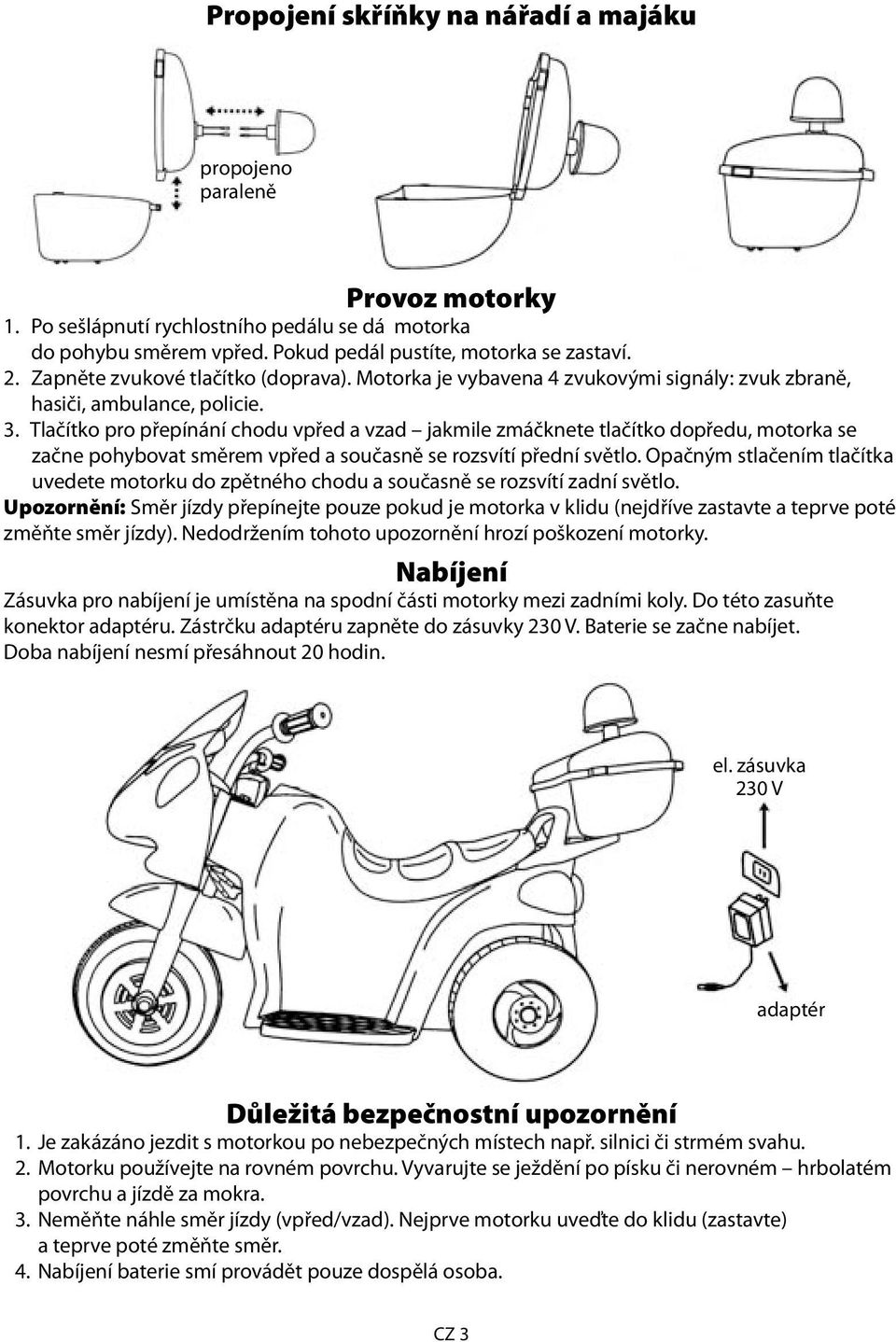 Tlačítko pro přepínání chodu vpřed a vzad jakmile zmáčknete tlačítko dopředu, motorka se začne pohybovat směrem vpřed a současně se rozsvítí přední světlo.