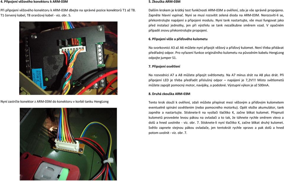 Nerozsvítí-li se, překontrolujte napájení a připojení modulu. Nyní tank nastartujte, vše musí fungovat jako před instalací jednotky, jen při výstřelu se tank nezaškubne směrem vzad.