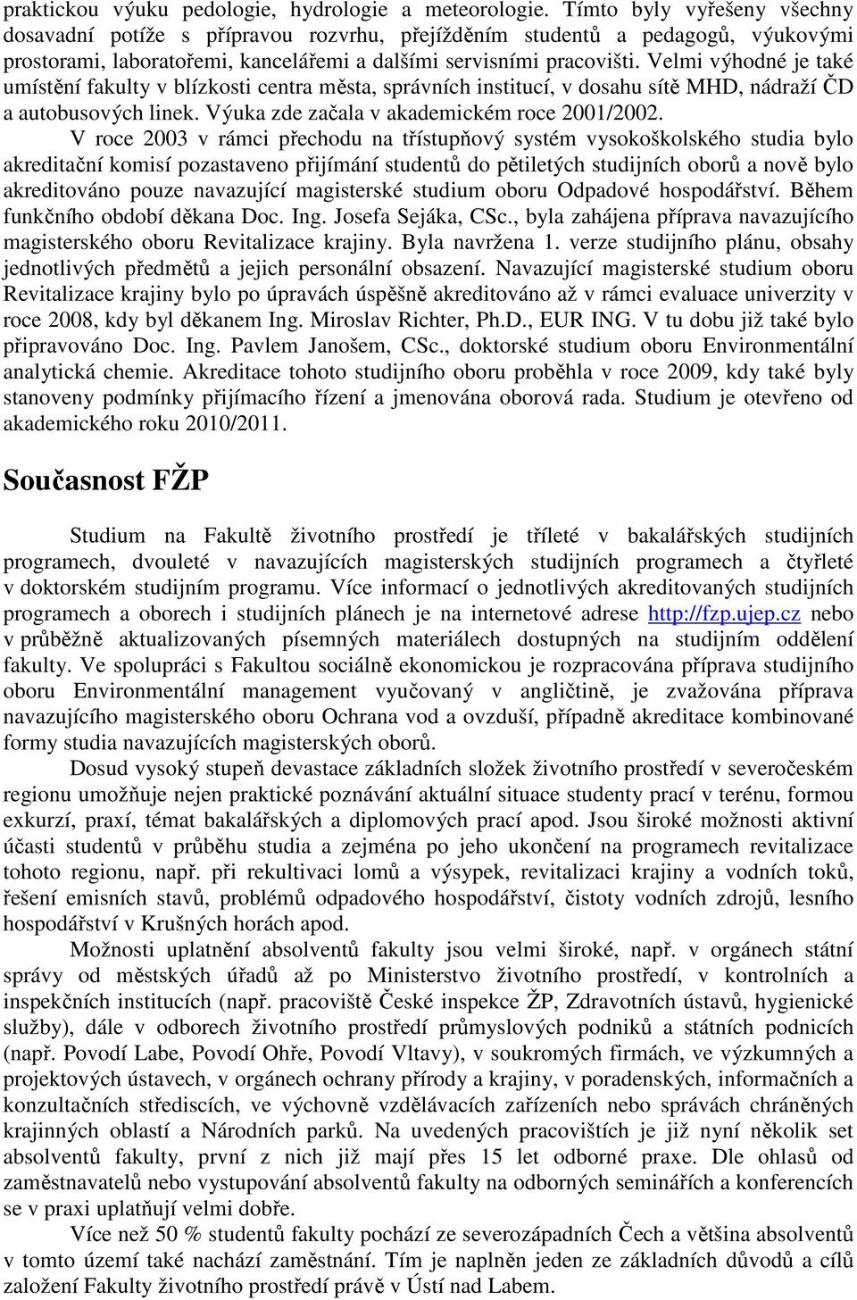 Velmi výhodné je také umístění fakulty v blízkosti centra města, správních institucí, v dosahu sítě MHD, nádraží ČD a autobusových linek. Výuka zde začala v akademickém roce 2001/2002.