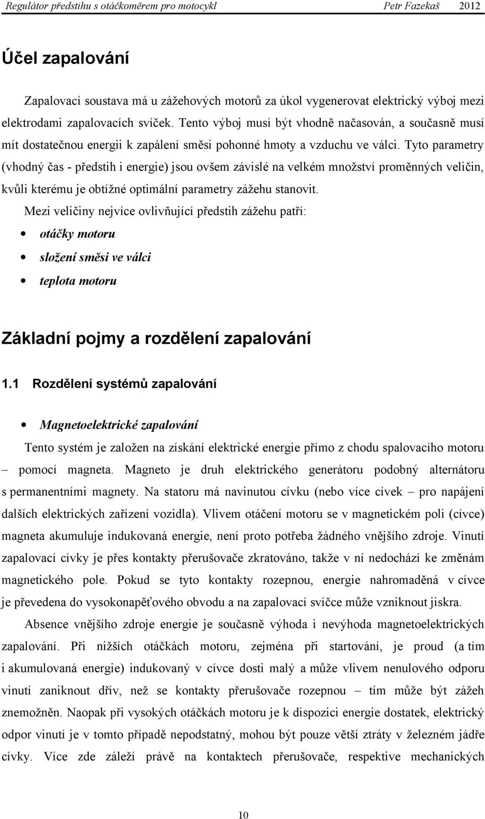 Tyto parametry (vhodný čas - předstih i energie) jsou ovšem závislé na velkém množství proměnných veličin, kvůli kterému je obtížné optimální parametry zážehu stanovit.