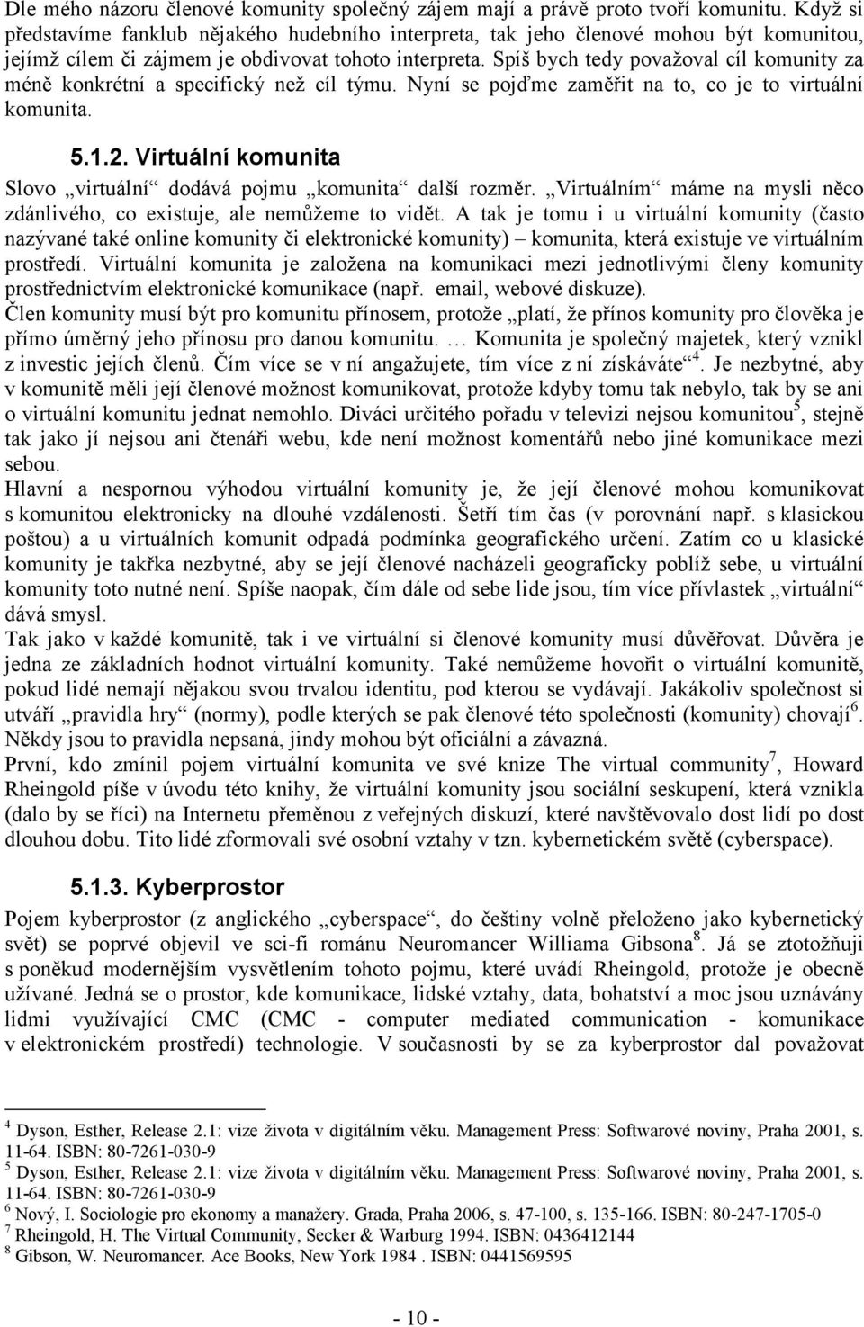 Spíš bych tedy považoval cíl komunity za méně konkrétní a specifický než cíl týmu. Nyní se pojďme zaměřit na to, co je to virtuální komunita. 5.1.2.