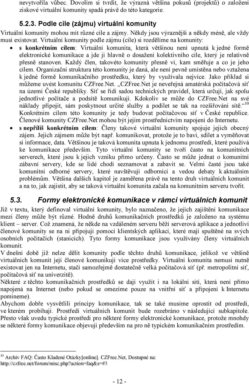 Virtuální komunity podle zájmu (cíle) si rozdělíme na komunity: s konkrétním cílem: Virtuální komunita, která většinou není upnutá k jedné formě elektronické komunikace a jde ji hlavně o dosažení