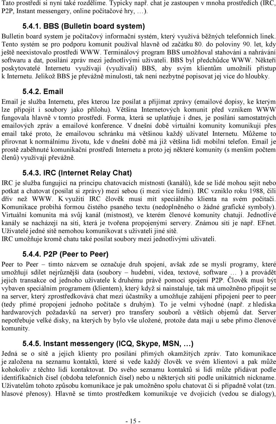 do poloviny 90. let, kdy ještě neexistovalo prostředí WWW. Terminálový program BBS umožňoval stahování a nahrávání softwaru a dat, posílání zpráv mezi jednotlivými uživateli. BBS byl předchůdce WWW.