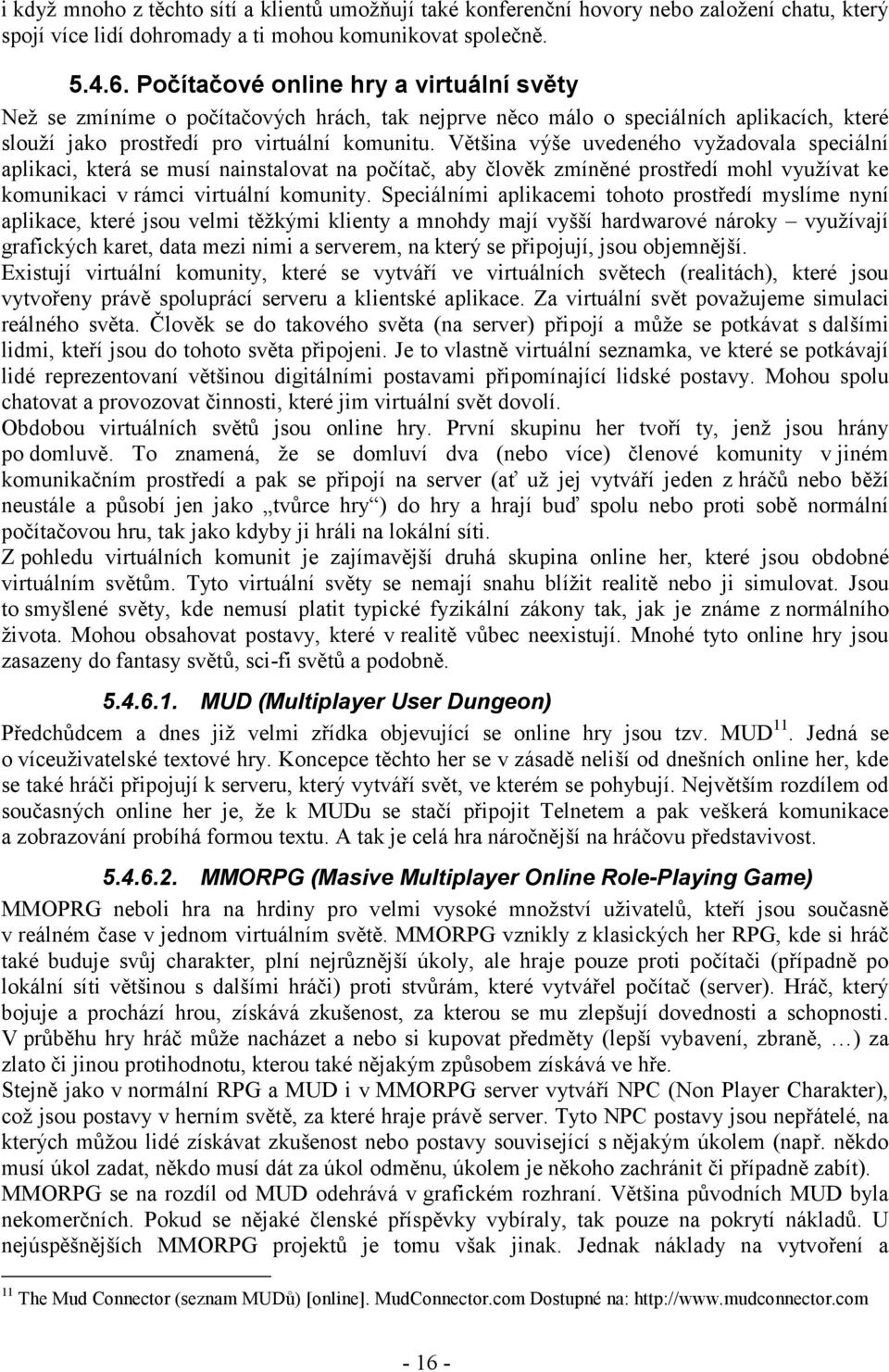 Většina výše uvedeného vyžadovala speciální aplikaci, která se musí nainstalovat na počítač, aby člověk zmíněné prostředí mohl využívat ke komunikaci v rámci virtuální komunity.