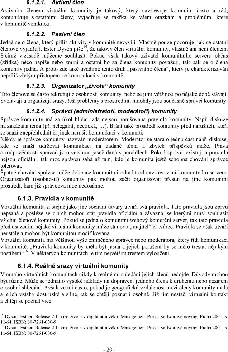 Ester Dyson píše 15, že takový člen virtuální komunity, vlastně ani není členem. S čímž v zásadě můžeme souhlasit.