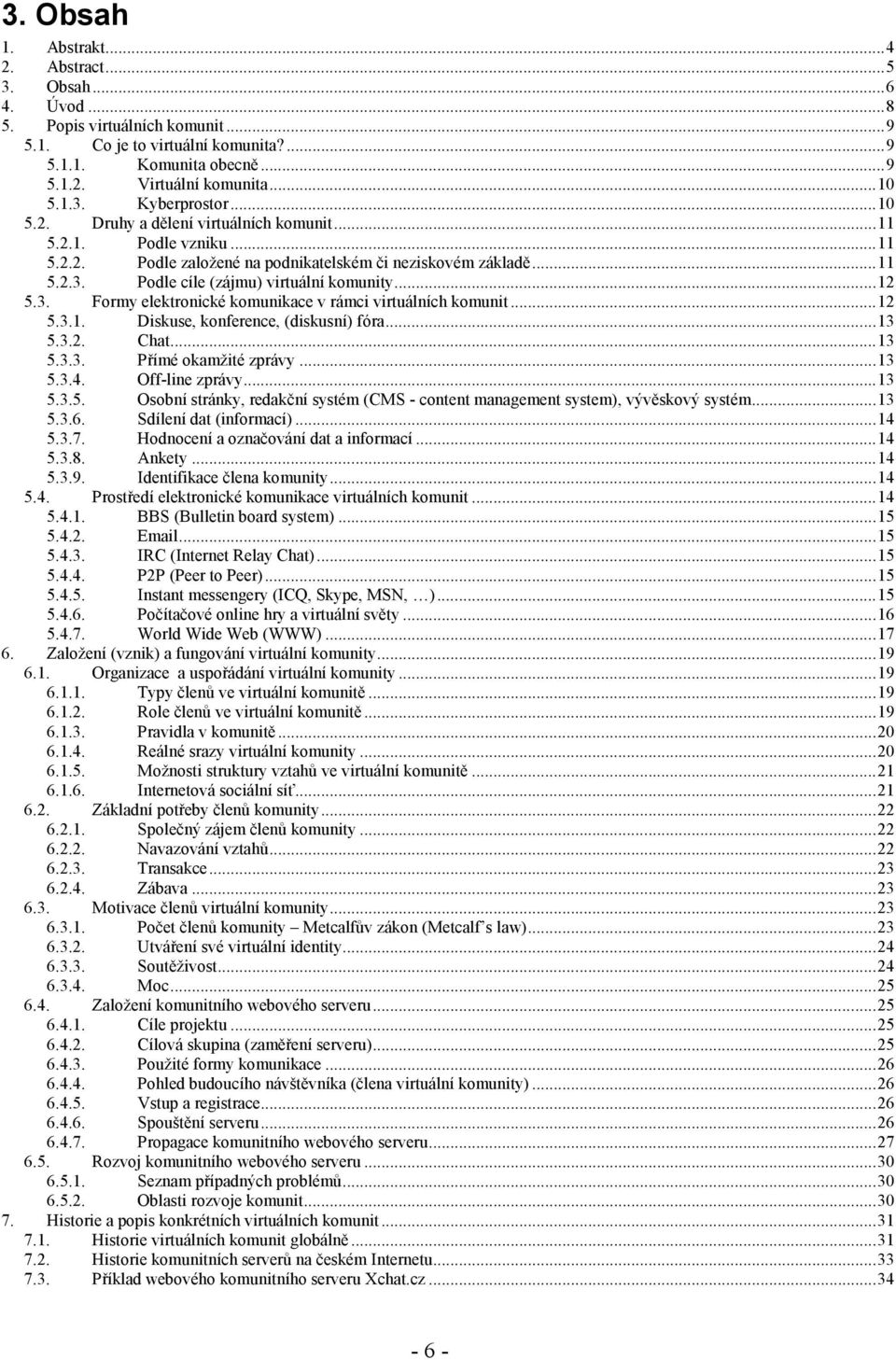 Podle cíle (zájmu) virtuální komunity...12 5.3. Formy elektronické komunikace v rámci virtuálních komunit...12 5.3.1. Diskuse, konference, (diskusní) fóra...13 5.3.2. Chat...13 5.3.3. Přímé okamžité zprávy.