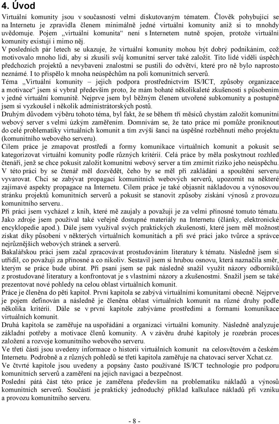 V posledních pár letech se ukazuje, že virtuální komunity mohou být dobrý podnikáním, což motivovalo mnoho lidí, aby si zkusili svůj komunitní server také založit.