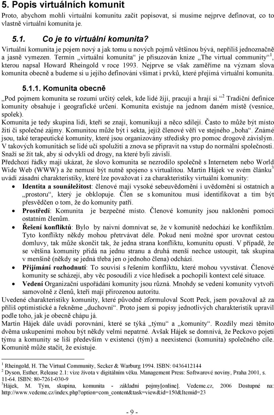 Termín virtuální komunita je přisuzován knize The virtual community 1, kterou napsal Howard Rheingold v roce 1993.