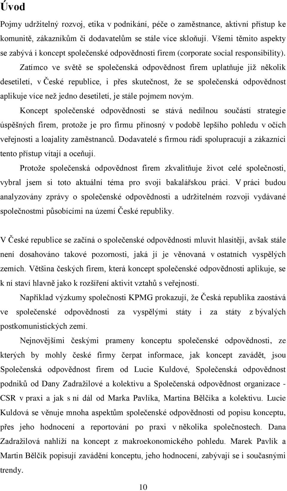 Zatímco ve světě se společenská odpovědnost firem uplatňuje jiţ několik desetiletí, v České republice, i přes skutečnost, ţe se společenská odpovědnost aplikuje více neţ jedno desetiletí, je stále