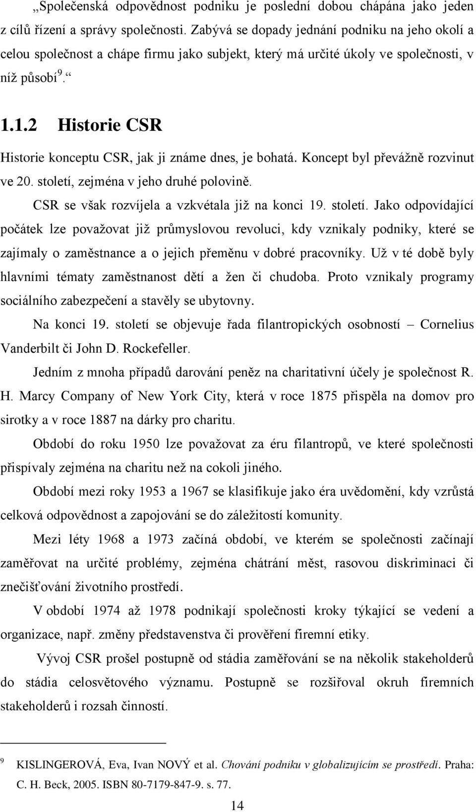 1.2 Historie CSR Historie konceptu CSR, jak ji známe dnes, je bohatá. Koncept byl převáţně rozvinut ve 20. století, zejména v jeho druhé polovině. CSR se však rozvíjela a vzkvétala jiţ na konci 19.