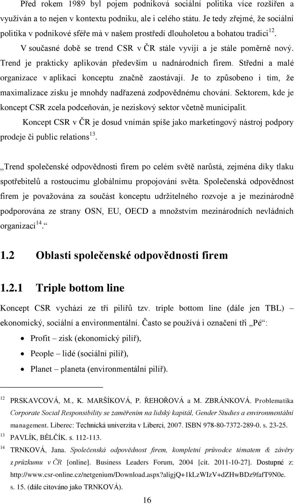 Trend je prakticky aplikován především u nadnárodních firem. Střední a malé organizace v aplikaci konceptu značně zaostávají.