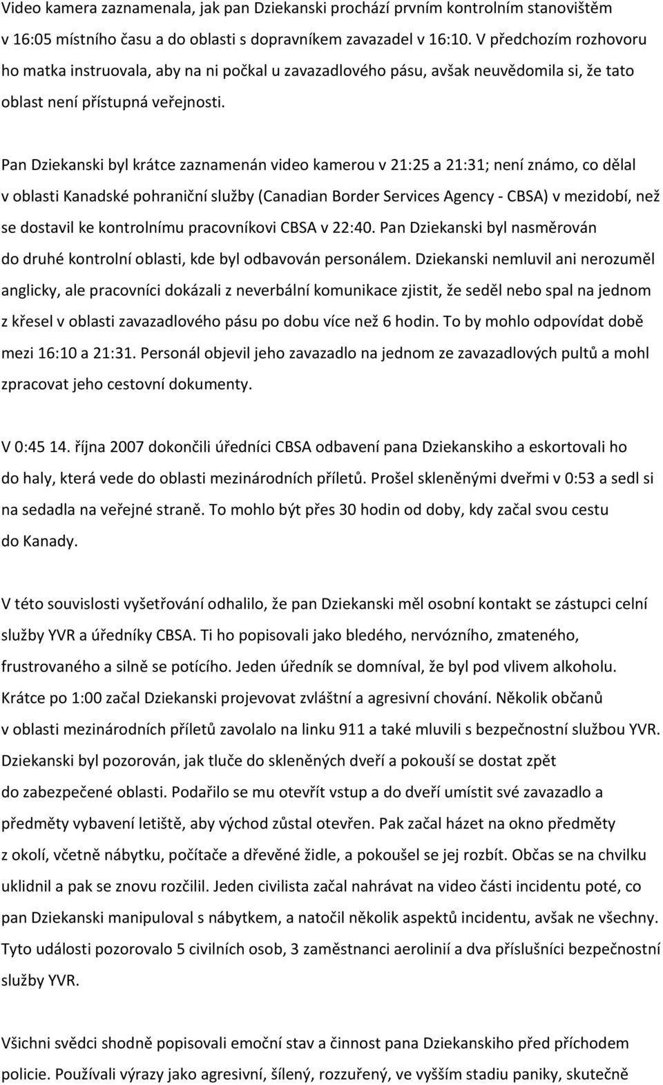Pan Dziekanski byl krátce zaznamenán video kamerou v 21:25 a 21:31; není známo, co dělal v oblasti Kanadské pohraniční služby (Canadian Border Services Agency - CBSA) v mezidobí, než se dostavil ke