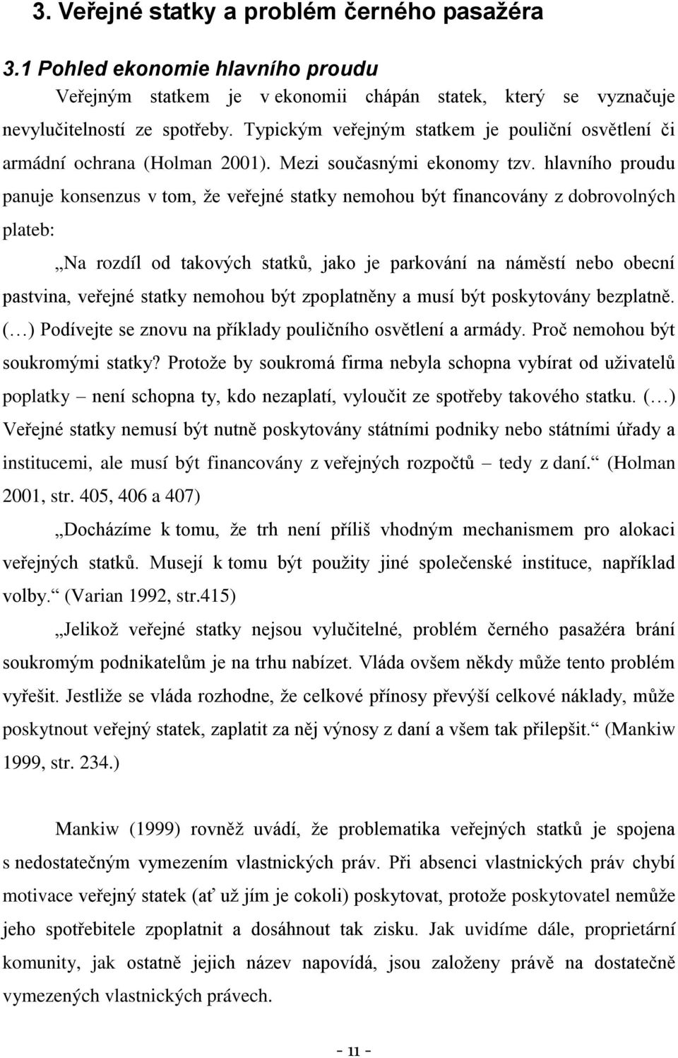 hlavního proudu panuje konsenzus v tom, ţe veřejné statky nemohou být financovány z dobrovolných plateb: Na rozdíl od takových statků, jako je parkování na náměstí nebo obecní pastvina, veřejné