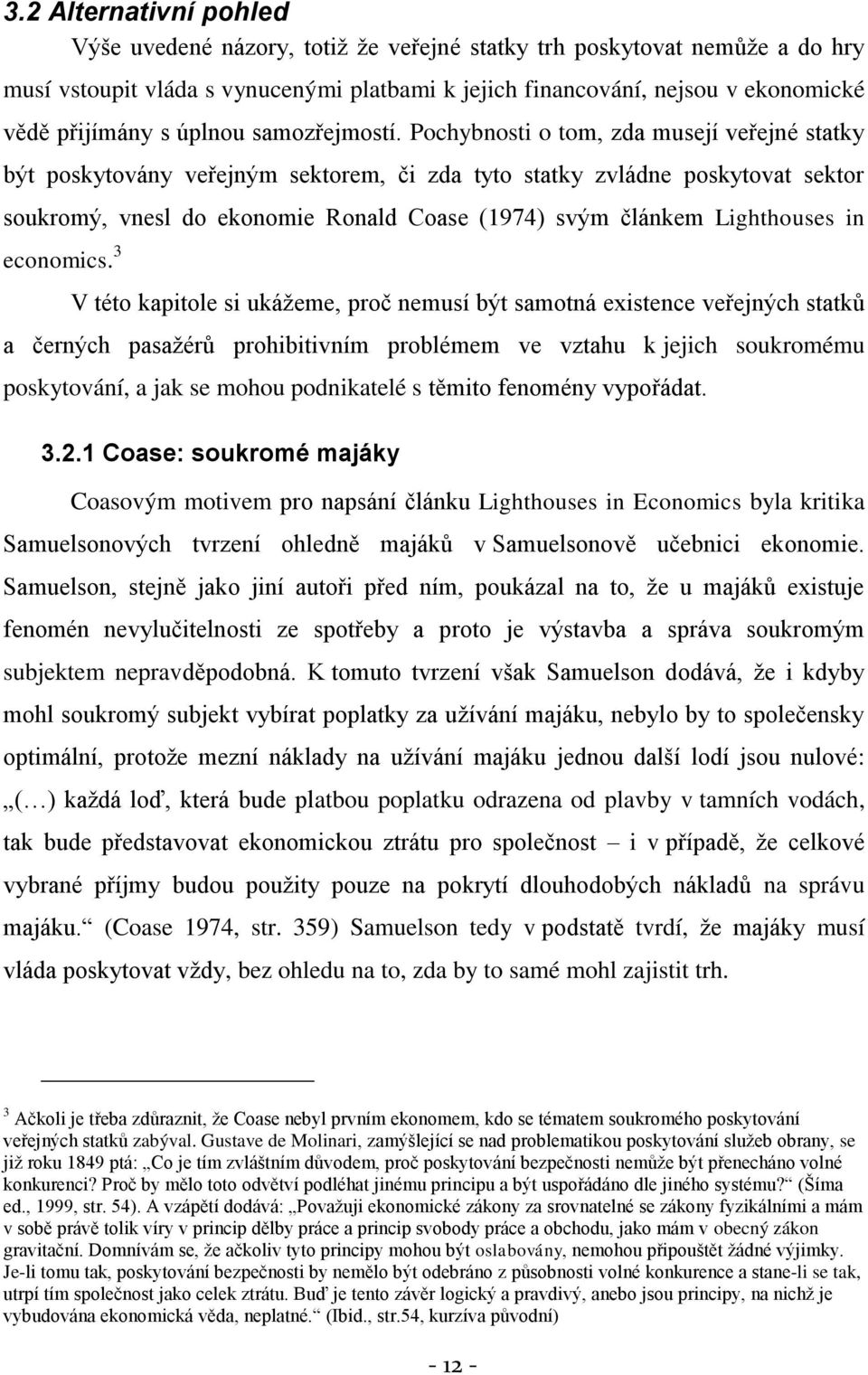 Pochybnosti o tom, zda musejí veřejné statky být poskytovány veřejným sektorem, či zda tyto statky zvládne poskytovat sektor soukromý, vnesl do ekonomie Ronald Coase (1974) svým článkem Lighthouses