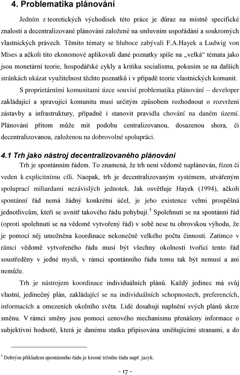 Hayek a Ludwig von Mises a ačkoli tito ekonomové aplikovali dané poznatky spíše na velká témata jako jsou monetární teorie, hospodářské cykly a kritiku socialismu, pokusím se na dalších stránkách