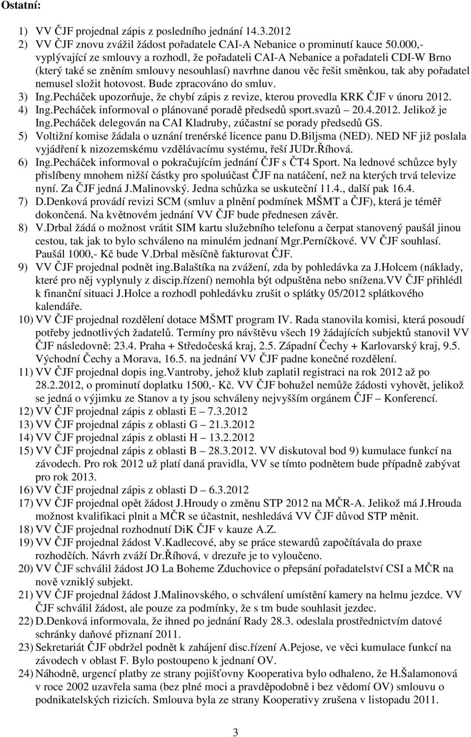 složit hotovost. Bude zpracováno do smluv. 3) Ing.Pecháček upozorňuje, že chybí zápis z revize, kterou provedla KRK ČJF v únoru 2012. 4) Ing.Pecháček informoval o plánované poradě předsedů sport.