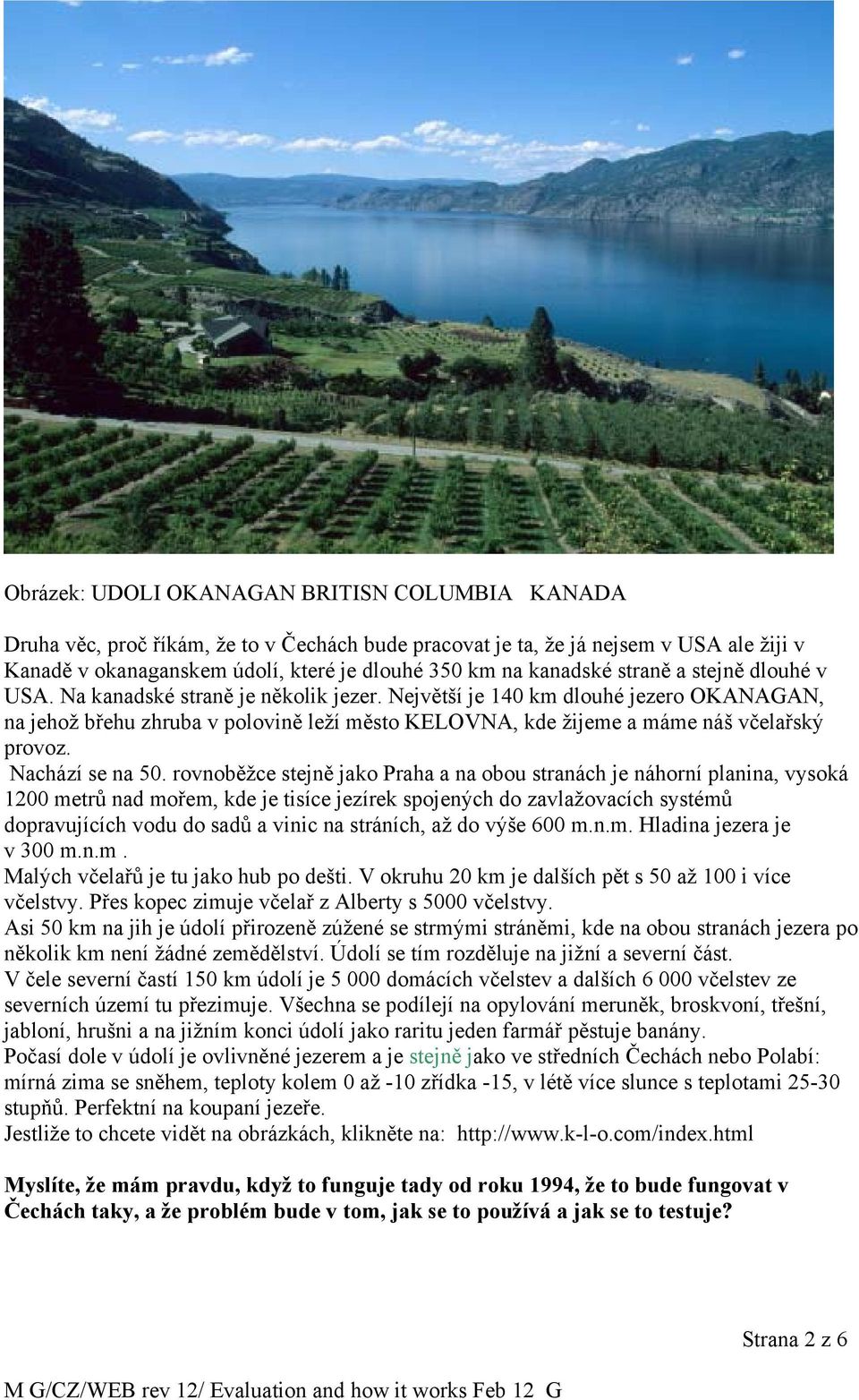 Největší je 140 km dlouhé jezero OKANAGAN, na jehož břehu zhruba v polovině leží město KELOVNA, kde žijeme a máme náš včelařský provoz. Nachází se na 50.