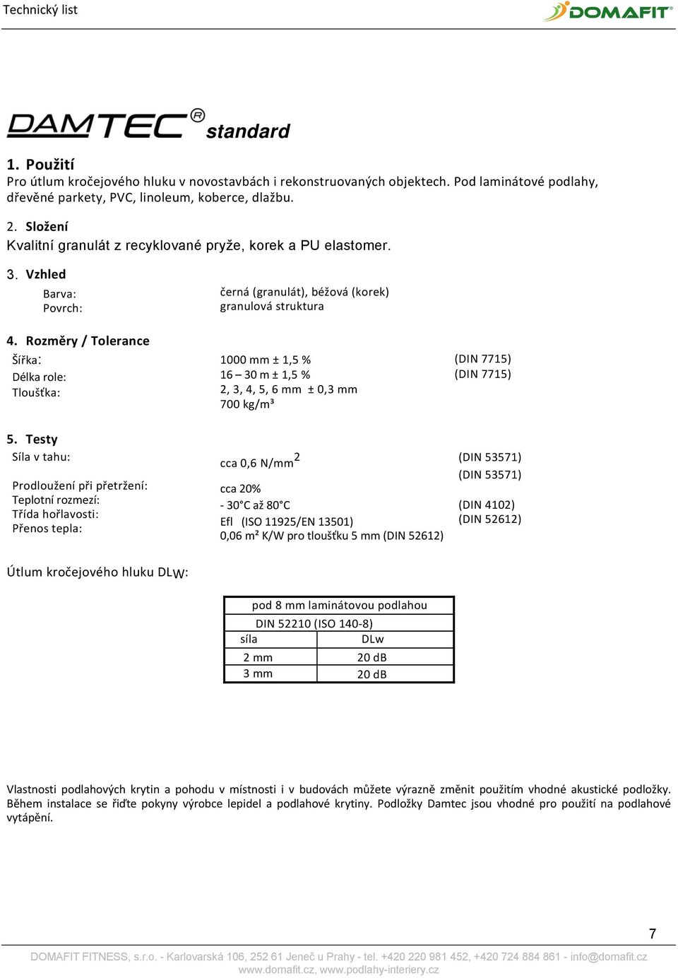 Testy Síla v tahu: Prodloužení při přetržení: Teplotní rozmezí: Třída hořlavosti: Přenos tepla: černá (granulát), béžová (korek) granulová struktura 1000 mm ± 1,5 % 16 30 m ± 1,5 % 2, 3, 4, 5, 6 mm ±