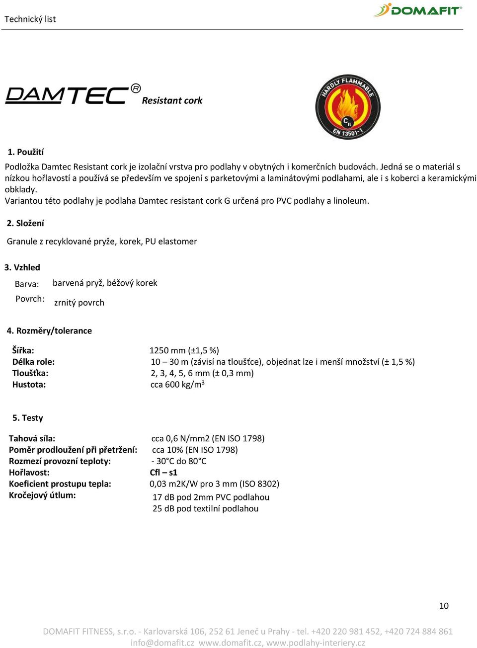 Variantou této podlahy je podlaha Damtec resistant cork G určená pro PVC podlahy a linoleum. 2. Složení Granule z recyklované pryže, korek, PU elastomer 3.