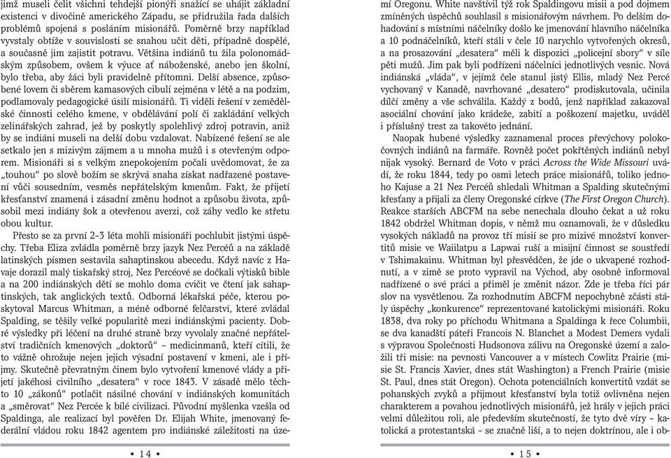 Většina indiánů tu žila polonomádským způsobem, ovšem k výuce ať náboženské, anebo jen školní, bylo třeba, aby žáci byli pravidelně přítomni.