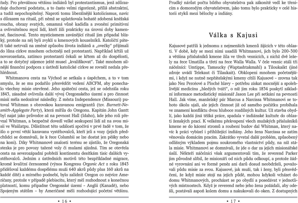 lidí, kteří žili prakticky na úrovni doby kamenné, fascinoval. Tento mysticismem zavánějící rituál jim připadal blízký, protože na něj byli zvyklí u kmenových kouzelníků.