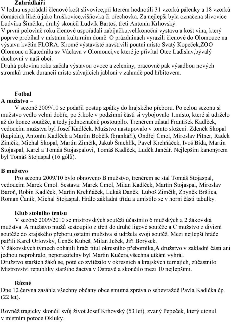 V první polovině roku členové uspořádali zabíjačku,velikonoční výstavu a košt vína, který poprvé probíhal v místním kulturním domě. O prázdninách vyrazili členové do Olomouce na výstavu květin FLORA.