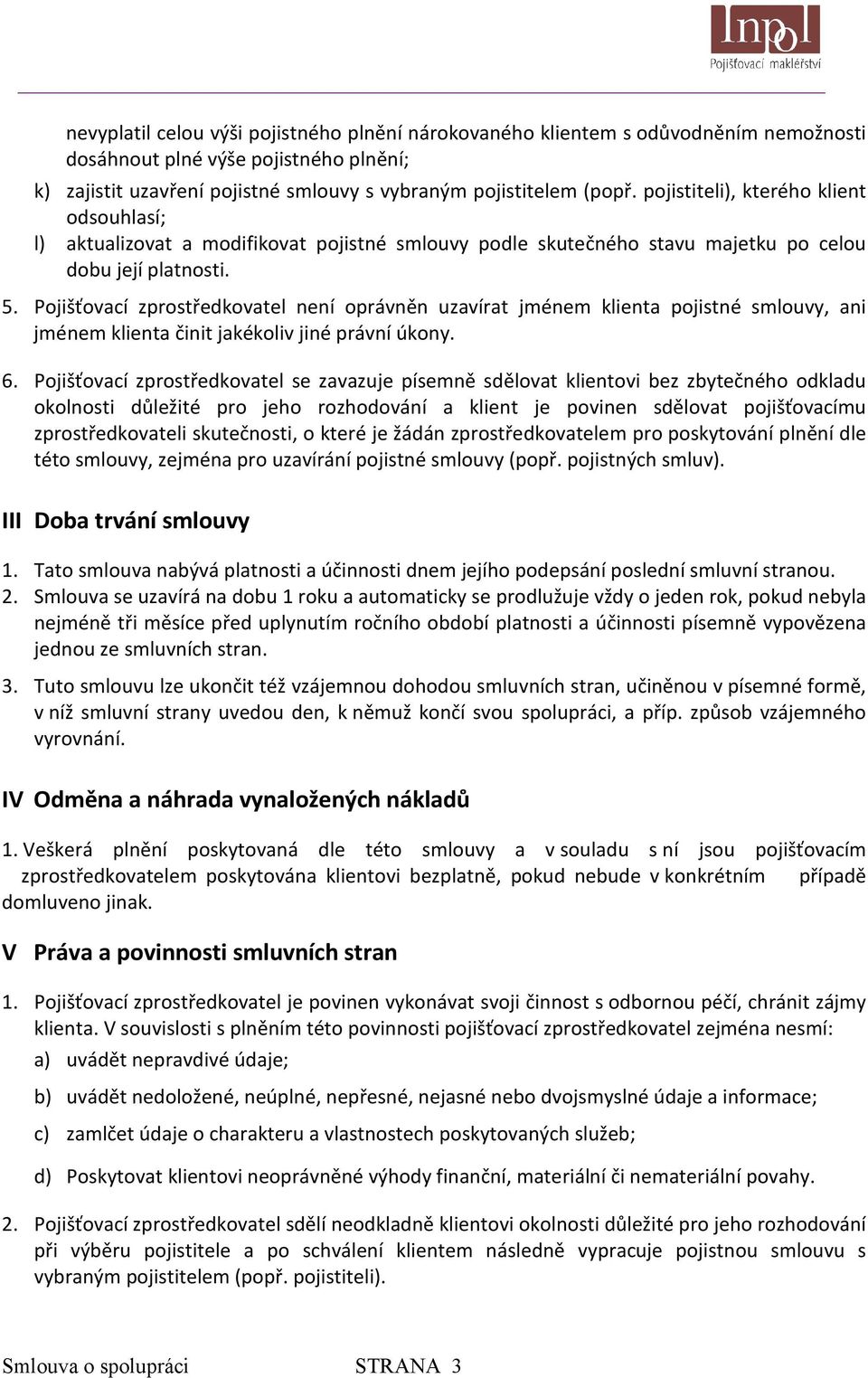 Pojišťovací zprostředkovatel není oprávněn uzavírat jménem klienta pojistné smlouvy, ani jménem klienta činit jakékoliv jiné právní úkony. 6.