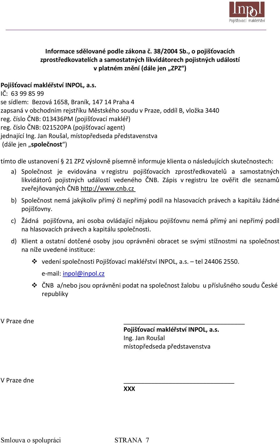 Jan Roušal, místopředseda představenstva (dále jen společnost ) tímto dle ustanovení 21 ZPZ výslovně písemně informuje klienta o následujících skutečnostech: a) Společnost je evidována v registru