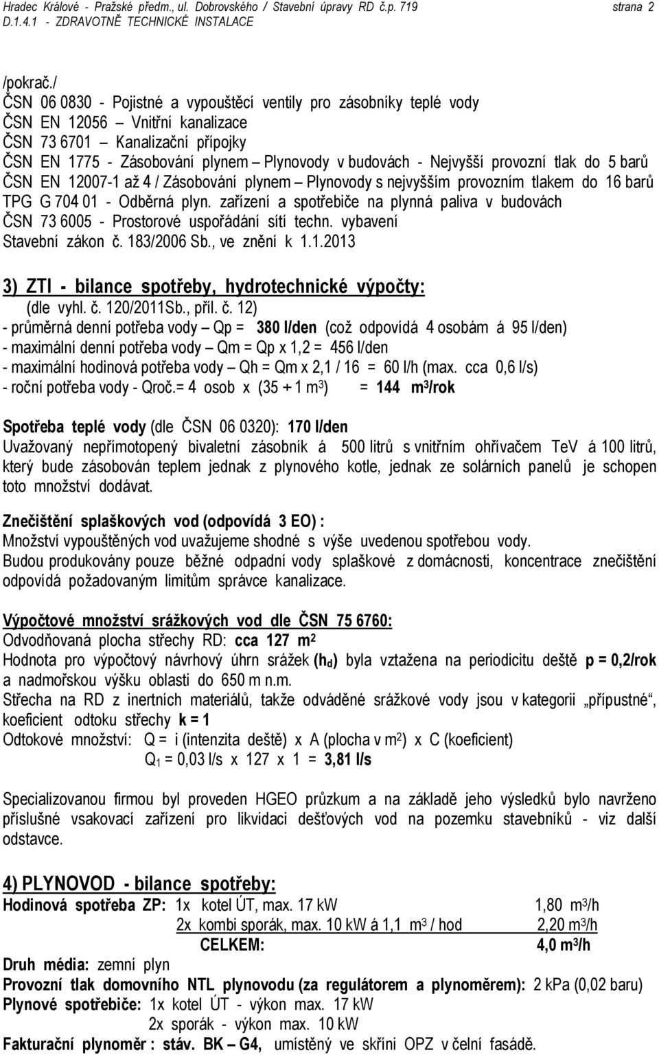 provozní tlak do 5 barů ČSN EN 12007-1 až 4 / Zásobování plynem Plynovody s nejvyšším provozním tlakem do 16 barů TPG G 704 01 - Odběrná plyn.