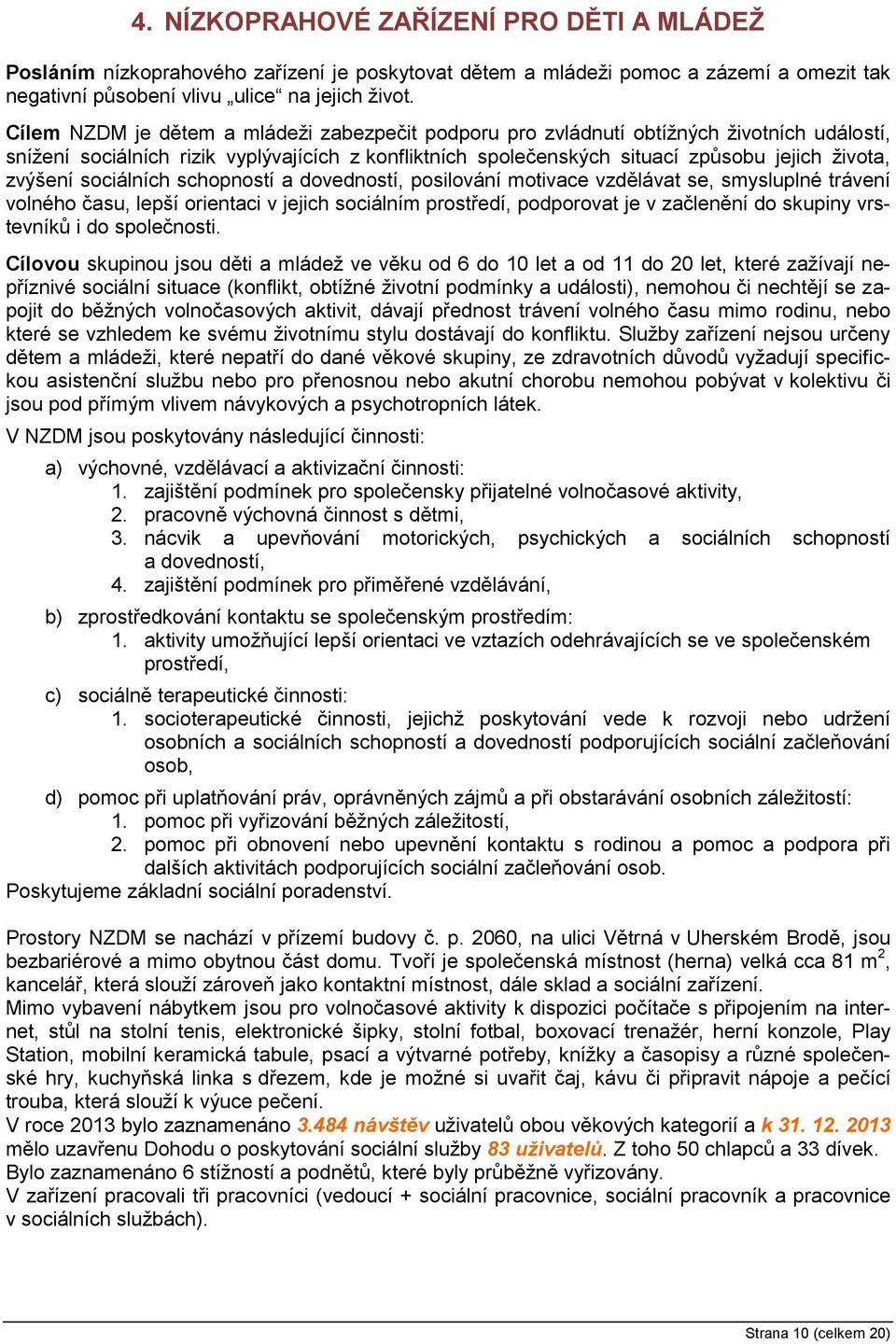 sociálních schopností a dovedností, posilování motivace vzdělávat se, smysluplné trávení volného času, lepší orientaci v jejich sociálním prostředí, podporovat je v začlenění do skupiny vrstevníků i