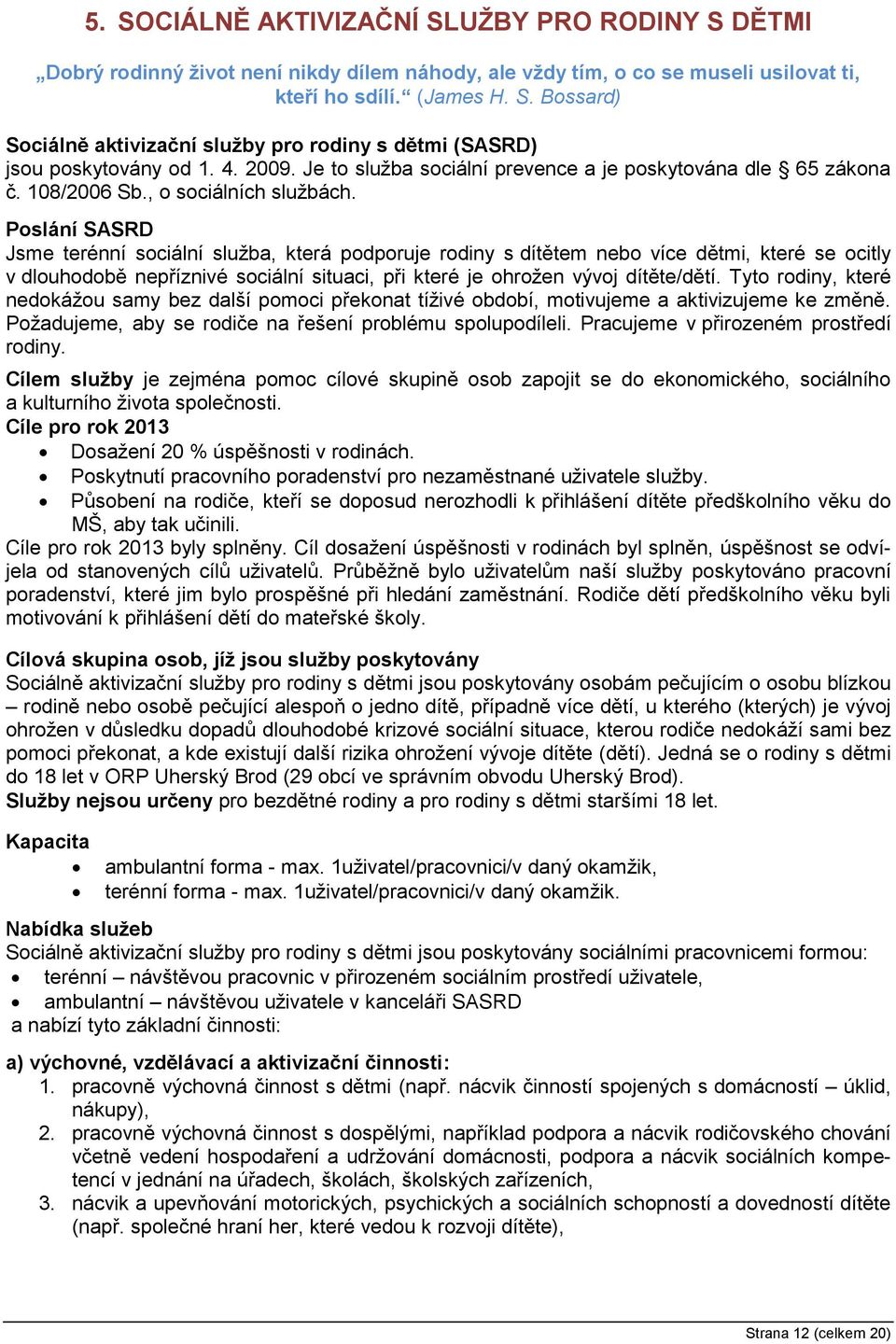 Poslání SASRD Jsme terénní sociální služba, která podporuje rodiny s dítětem nebo více dětmi, které se ocitly v dlouhodobě nepříznivé sociální situaci, při které je ohrožen vývoj dítěte/dětí.