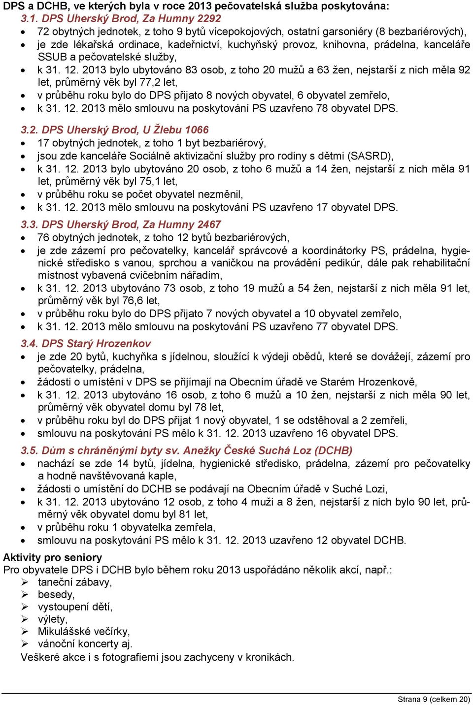 DPS Uherský Brod, Za Humny 2292 72 obytných jednotek, z toho 9 bytů vícepokojových, ostatní garsoniéry (8 bezbariérových), je zde lékařská ordinace, kadeřnictví, kuchyňský provoz, knihovna, prádelna,