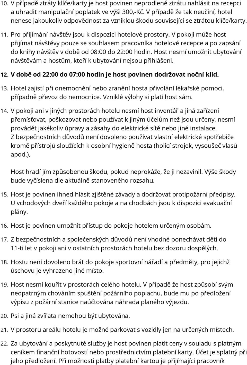 V pokoji může host přijímat návštěvy pouze se souhlasem pracovníka hotelové recepce a po zapsání do knihy návštěv v době od 08:00 do 22:00 hodin.