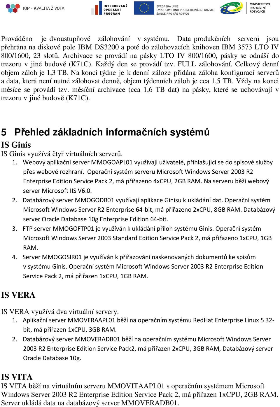 Na konci týdne je k denní záloze přidána záloha konfigurací serverů a data, která není nutné zálohovat denně, objem týdenních záloh je cca 1,5 TB. Vždy na konci měsíce se provádí tzv.