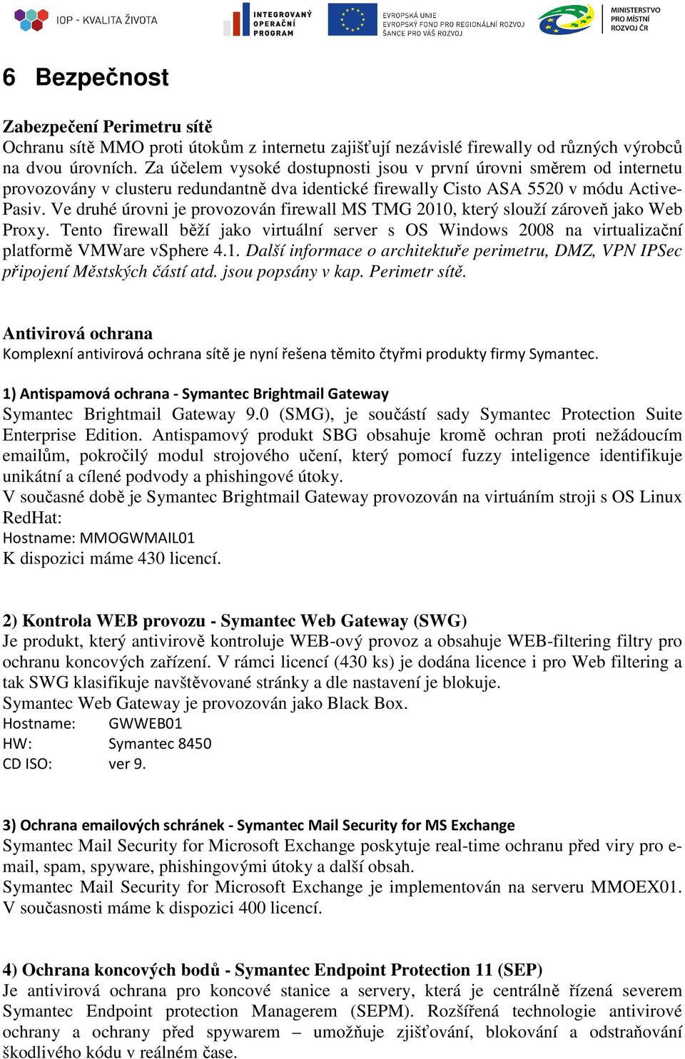 Ve druhé úrovni je provozován firewall MS TMG 2010, který slouží zároveň jako Web Proxy. Tento firewall běží jako virtuální server s OS Windows 2008 na virtualizační platformě VMWare vsphere 4.1. Další informace o architektuře perimetru, DMZ, VPN IPSec připojení Městských částí atd.