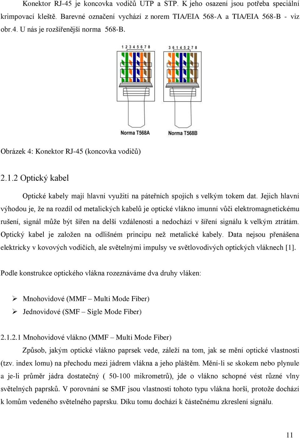 Jejich hlavní výhodou je, že na rozdíl od metalických kabelů je optické vlákno imunní vůči elektromagnetickému rušení, signál může být šířen na delší vzdálenosti a nedochází v šíření signálu k velkým