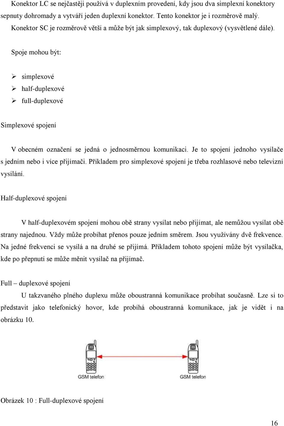 Spoje mohou být: simplexové half-duplexové full-duplexové Simplexové spojení V obecném označení se jedná o jednosměrnou komunikaci. Je to spojení jednoho vysílače s jedním nebo i více přijímači.