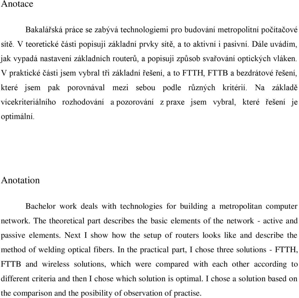 V praktické části jsem vybral tři základní řešení, a to FTTH, FTTB a bezdrátové řešení, které jsem pak porovnával mezi sebou podle různých kritérií.