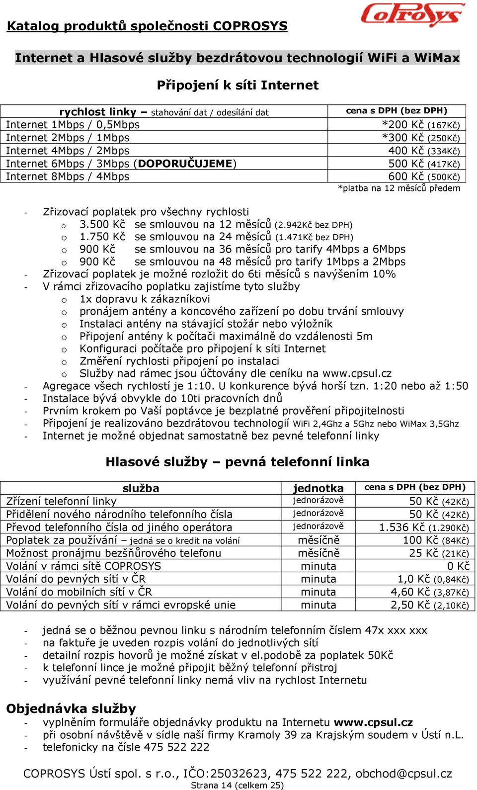 Zřizovací poplatek pro všechny rychlosti o 3.500 Kč se smlouvou na 12 měsíců (2.942Kč bez DPH) o 1.750 Kč se smlouvou na 24 měsíců (1.