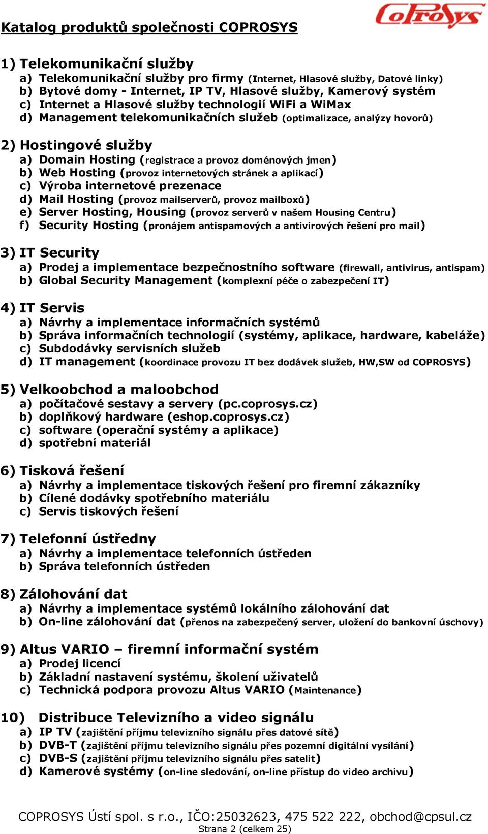 internetových stránek a aplikací) c) Výroba internetové prezenace d) Mail Hosting (provoz mailserverů, provoz mailboxů) e) Server Hosting, Housing (provoz serverů v našem Housing Centru) f) Security