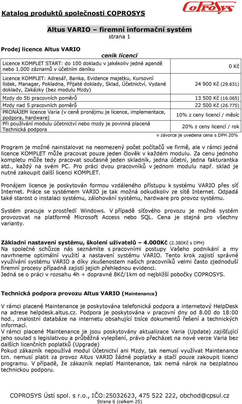 24 900 Kč (29.631) Mzdy do 5ti pracovních poměrů 13 500 Kč (16.065) Mzdy nad 5 pracovních poměrů 22 500 Kč (26.