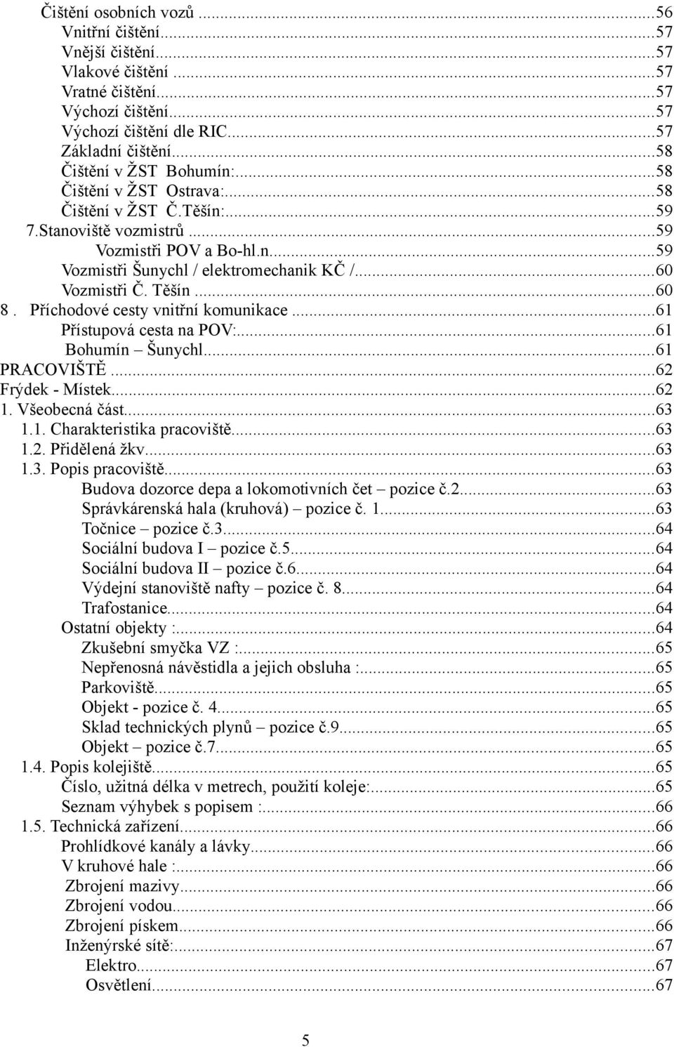 ..60 Vozmistři Č. Těšín...60 8. Příchodové cesty vnitřní komunikace...61 Přístupová cesta na POV:...61 Bohumín Šunychl...61 PRACOVIŠTĚ...62 Frýdek - Místek...62 1. Všeobecná část...63 1.1. Charakteristika pracoviště.