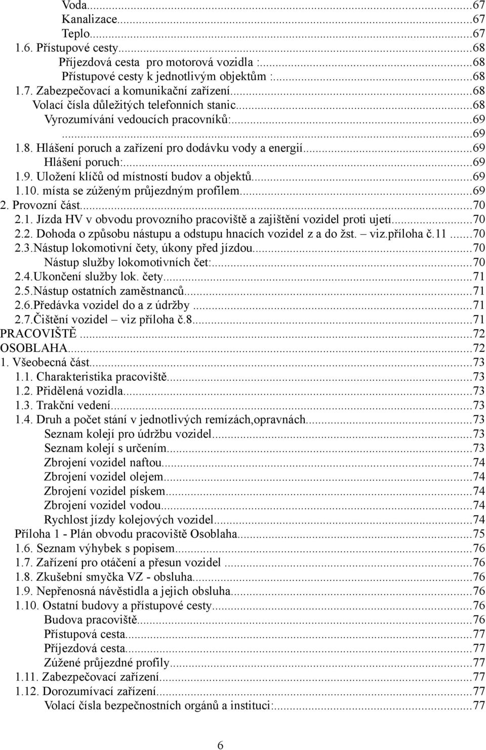 ..69 1.10. místa se zúženým průjezdným profilem...69 2. Provozní část...70 2.1. Jízda HV v obvodu provozního pracoviště a zajištění vozidel proti ujetí...70 2.2. Dohoda o způsobu nástupu a odstupu hnacích vozidel z a do žst.