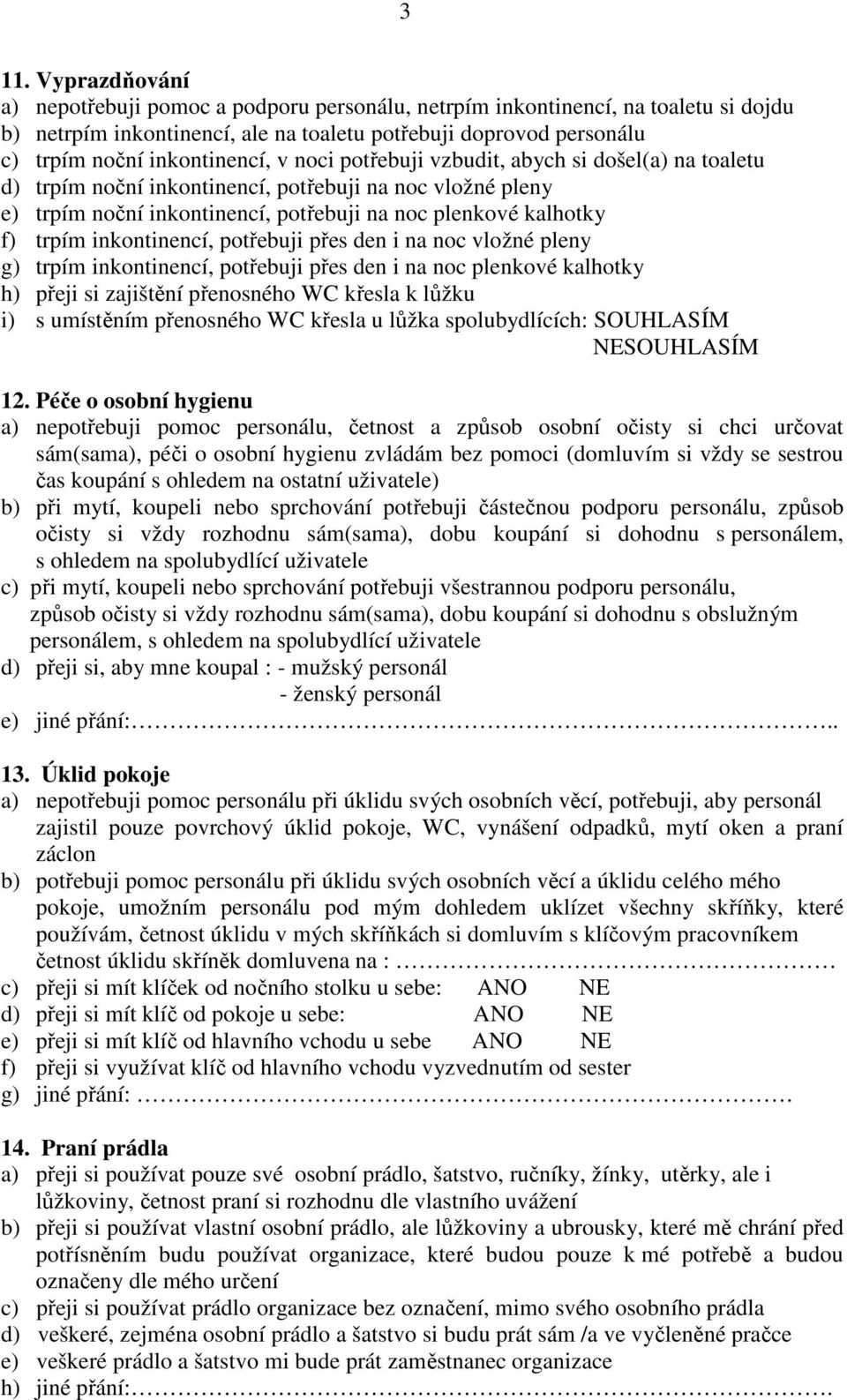 trpím inkontinencí, potřebuji přes den i na noc vložné pleny g) trpím inkontinencí, potřebuji přes den i na noc plenkové kalhotky h) přeji si zajištění přenosného WC křesla k lůžku i) s umístěním