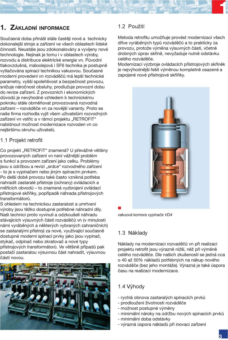 Současné moderní provedení vn rozváděčů má lepší technické parametry, vyšší spolehlivost a bezpečnost provozu, snižuje náročnost obsluhy, prodlužuje provozní dobu do revize zařízení.