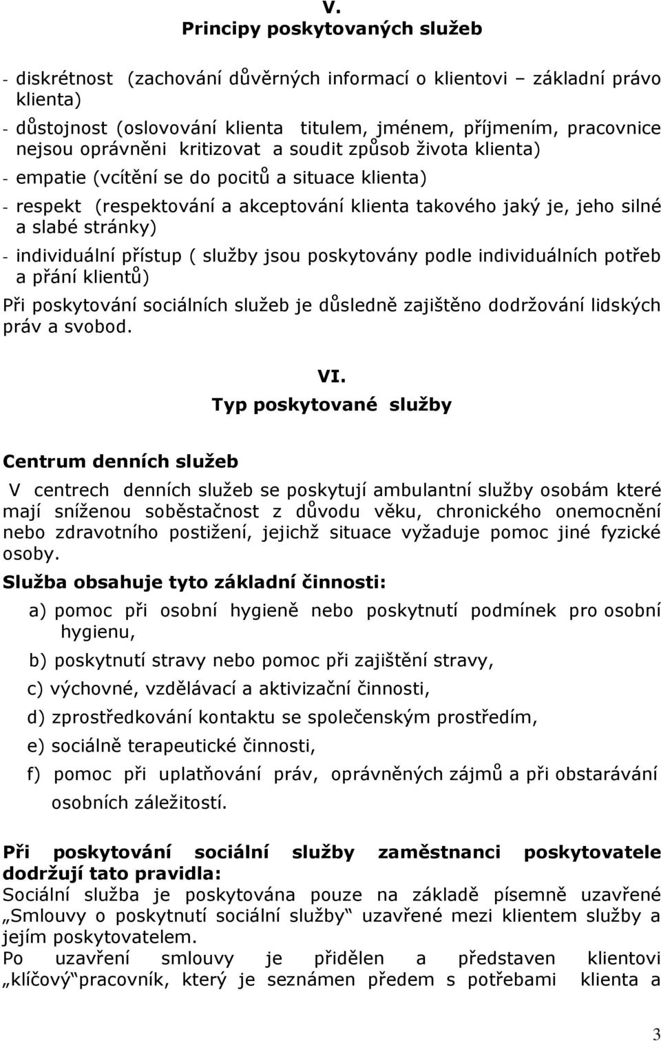 individuální přístup ( služby jsou poskytovány podle individuálních potřeb a přání klientů) Při poskytování sociálních služeb je důsledně zajištěno dodržování lidských práv a svobod. VI.