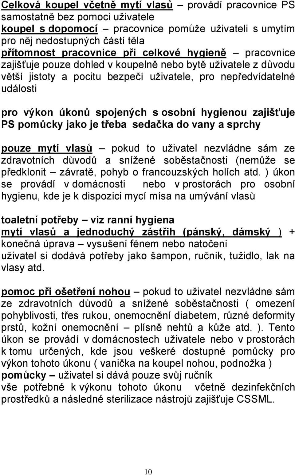 hygienou zajišťuje PS pomůcky jako je třeba sedačka do vany a sprchy pouze mytí vlasů pokud to uživatel nezvládne sám ze zdravotních důvodů a snížené soběstačnosti (nemůže se předklonit závratě,