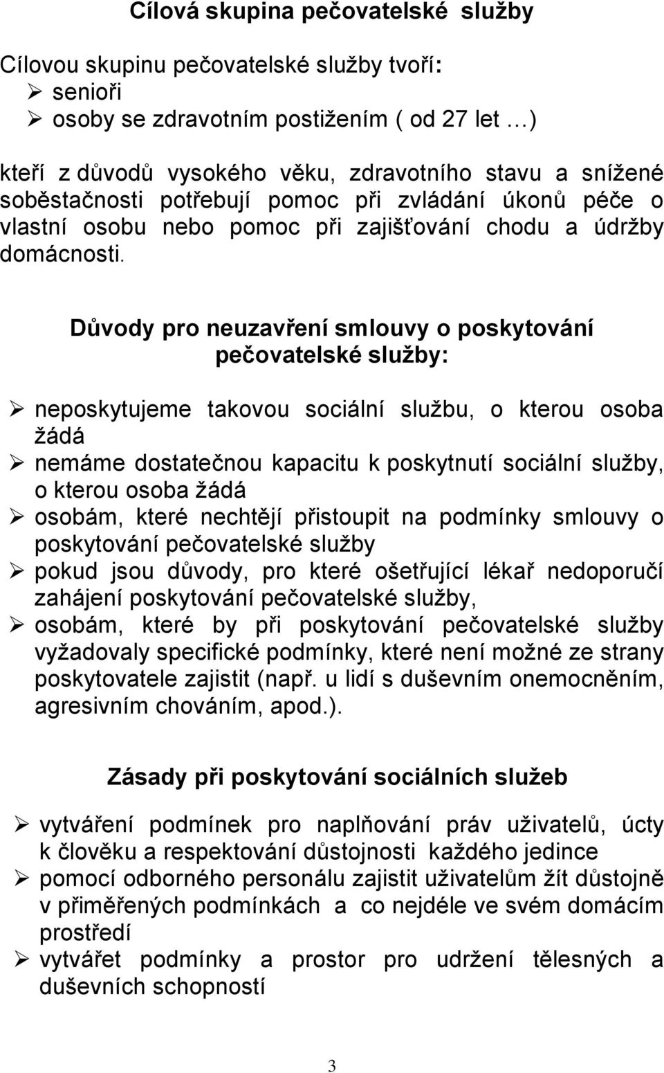 Důvody pro neuzavření smlouvy o poskytování pečovatelské služby: neposkytujeme takovou sociální službu, o kterou osoba žádá nemáme dostatečnou kapacitu k poskytnutí sociální služby, o kterou osoba