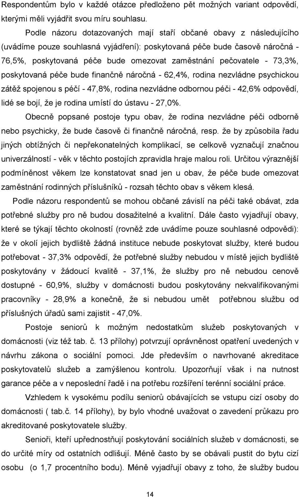 pečovatele - 73,3%, poskytovaná péče bude finančně náročná - 62,4%, rodina nezvládne psychickou zátěž spojenou s péčí - 47,8%, rodina nezvládne odbornou péči - 42,6% odpovědí, lidé se bojí, že je