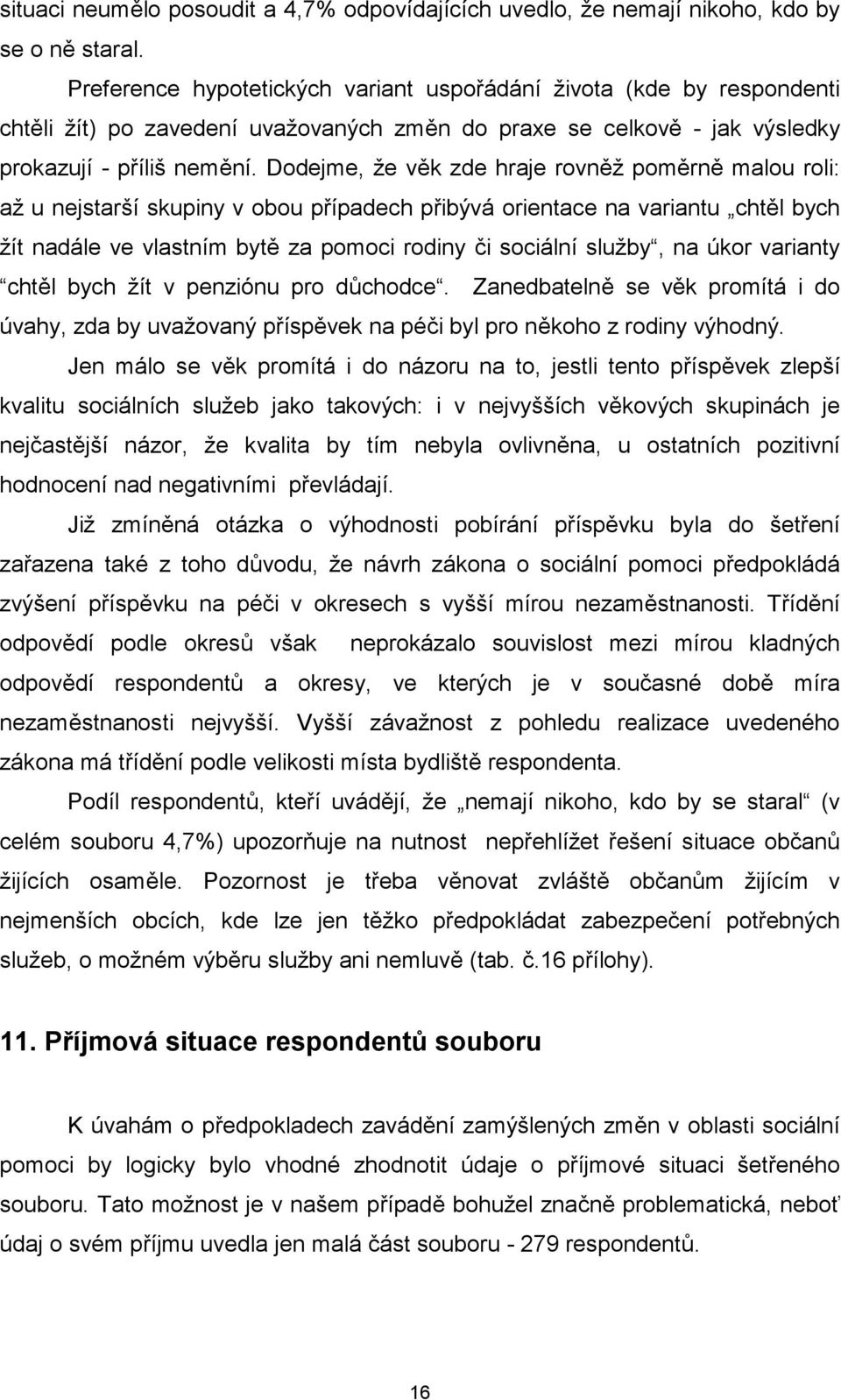 Dodejme, že věk zde hraje rovněž poměrně malou roli: až u nejstarší skupiny v obou případech přibývá orientace na variantu chtěl bych žít nadále ve vlastním bytě za pomoci rodiny či sociální služby,